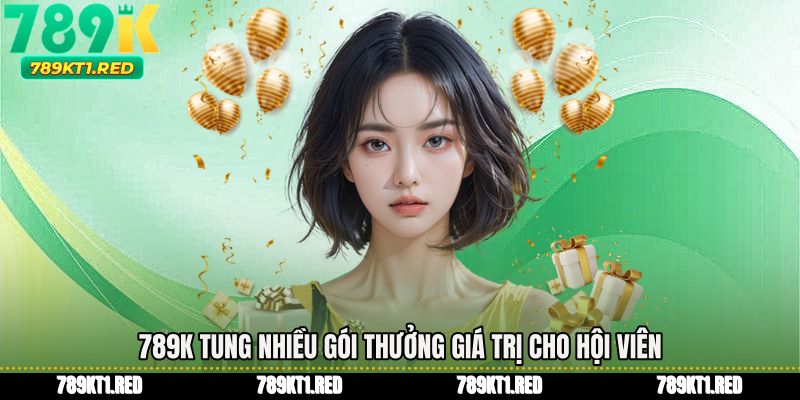 789K tung nhiều gói thưởng giá trị cho hội viên