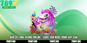 Bắn Cá Long Vương Online - Cuộc Săn Ngọc Rồng Gay Cấn