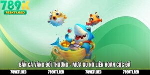 Bắn Cá Vàng Đổi Thưởng - Mưa Xu Nổ Liên Hoàn Cực Đã