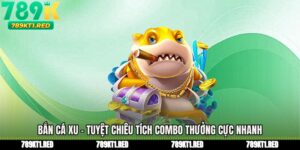 Bắn Cá Xu - Tuyệt Chiêu Tích Combo Thưởng Cực Nhanh