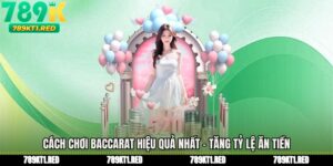 Cách Chơi Baccarat Hiệu Quả Nhất - Tăng Tỷ Lệ Ăn Tiền