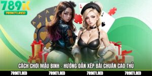 Cách Chơi Mậu Binh - Hướng Dẫn Xếp Bài Chuẩn Cao Thủ