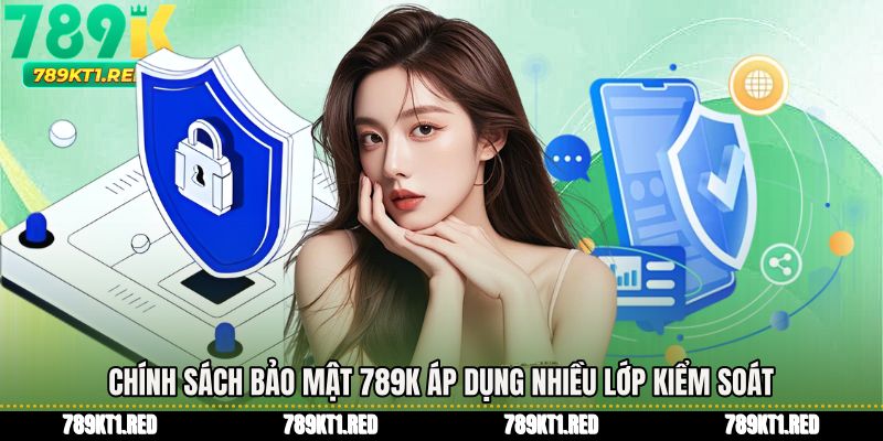 Chính sách bảo mật 789K áp dụng nhiều lớp kiểm soát