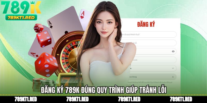 Đăng ký 789K đúng quy trình giúp tránh lỗi