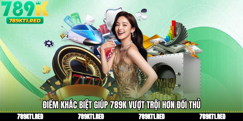 Điểm khác biệt giúp 789K vượt trội hơn đối thủ