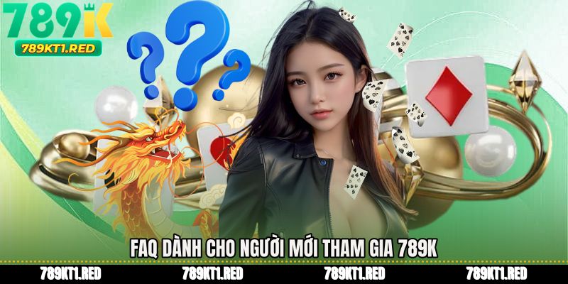 FAQ dành cho người mới tham gia 789K