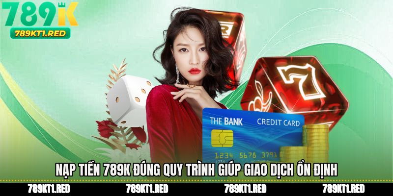Nạp tiền 789K đúng quy trình giúp giao dịch ổn định