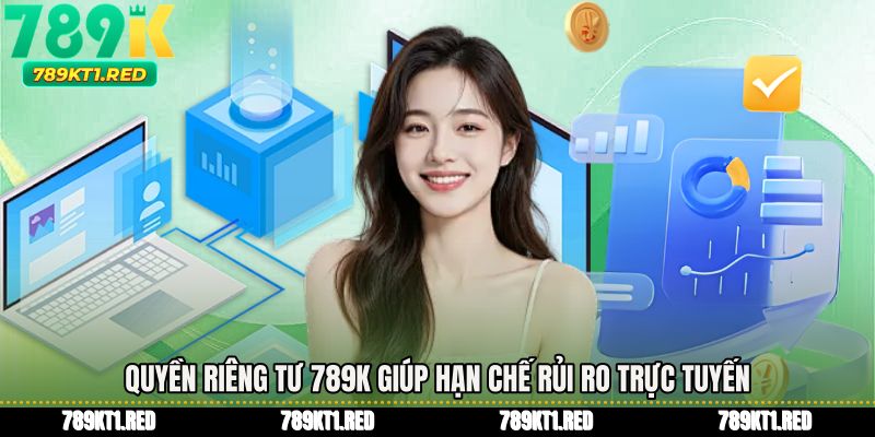 Quyền riêng tư 789K giúp hạn chế rủi ro trực tuyến