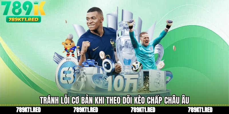 Tránh lỗi cơ bản khi theo dõi Kèo chấp châu âu
